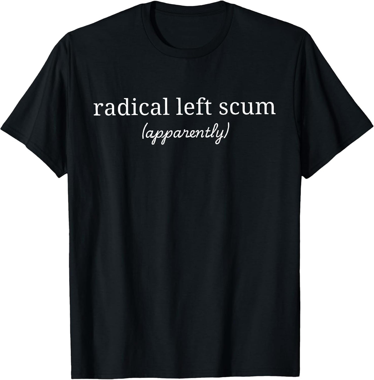 Radical Left Scum Apparently Political Sarcastic Quote T-Shirt