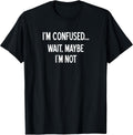 Sarcastic, I'm Confused Wait Maybe I'm Not, Funny, Joke T-Shirt
