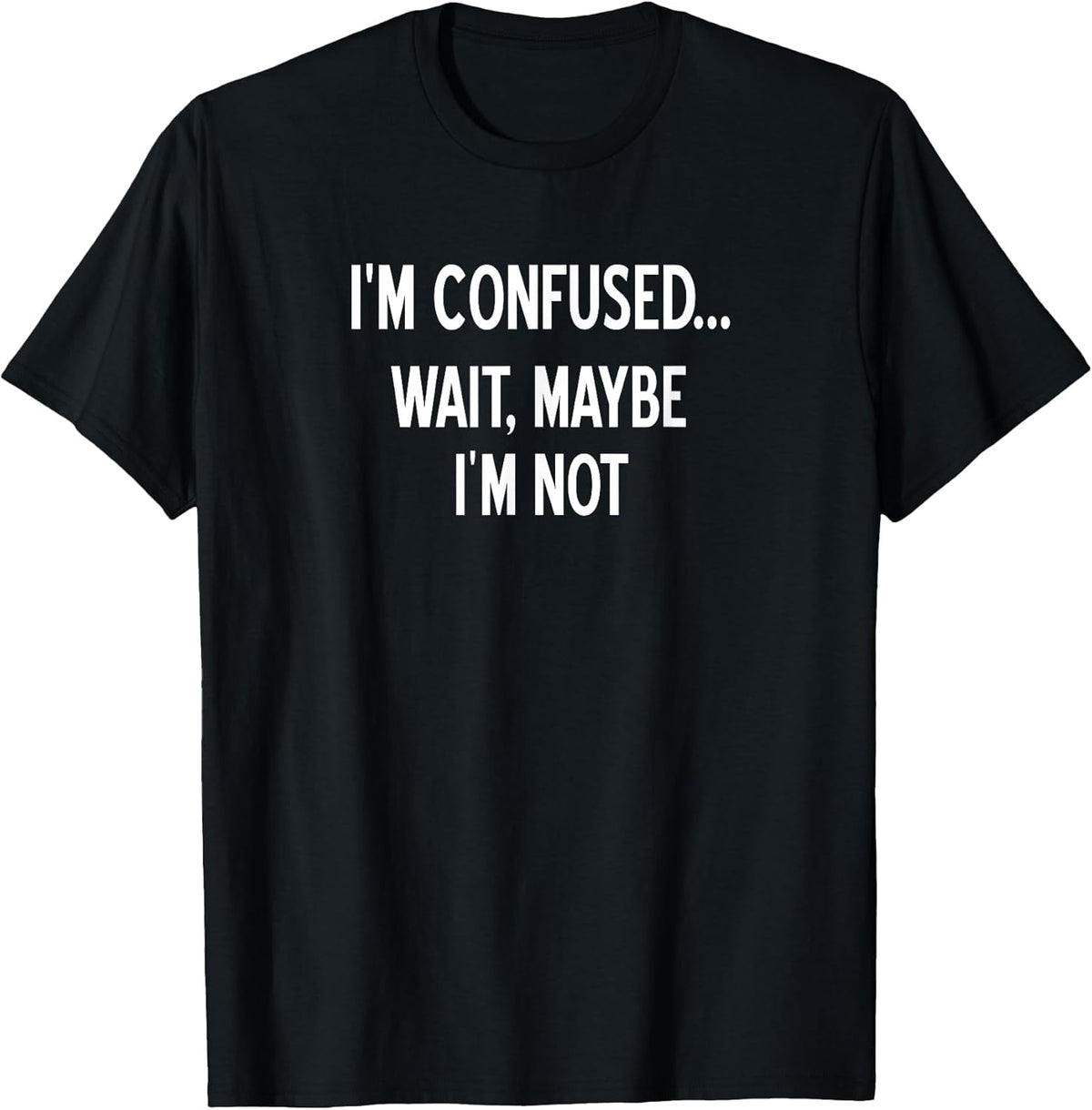 Sarcastic, I'm Confused Wait Maybe I'm Not, Funny, Joke T-Shirt