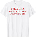 I May Be A Handful But So Are My Tits Pun Funny Rude Quote T-Shirt