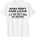 Mama Didn't Raise A Bitch If She Did It was My Brother T-Shirt