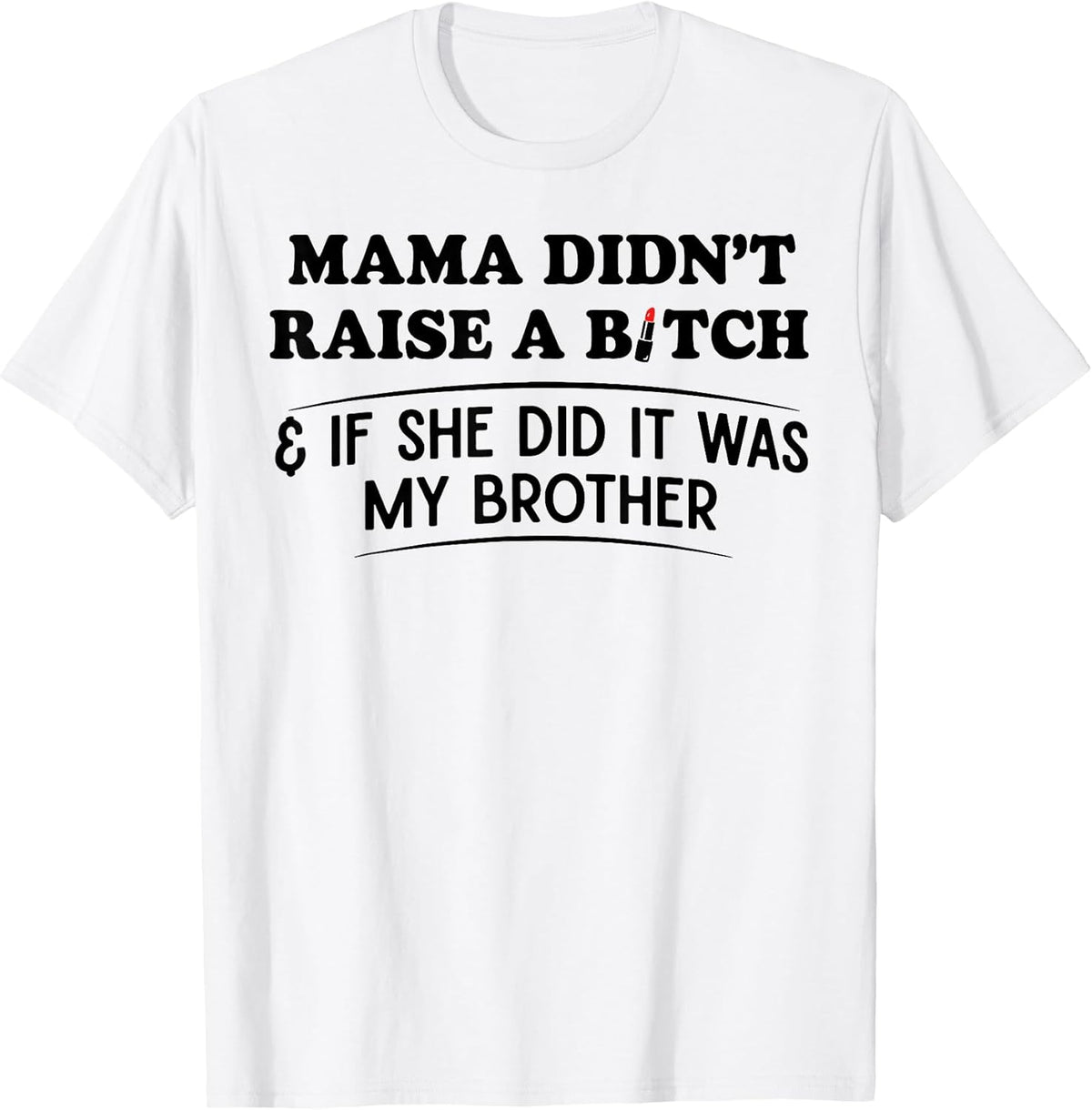 Mama Didn't Raise A Bitch If She Did It was My Brother T-Shirt