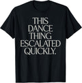This Dance Thing Escalated Quickly Funny Meme Quote T-Shirt