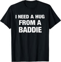I Need A Hug from A Baddie Funny Saying Quote T-Shirt