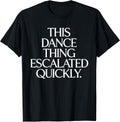 This Dance Thing Escalated Quickly Funny Dance Quote T-Shirt