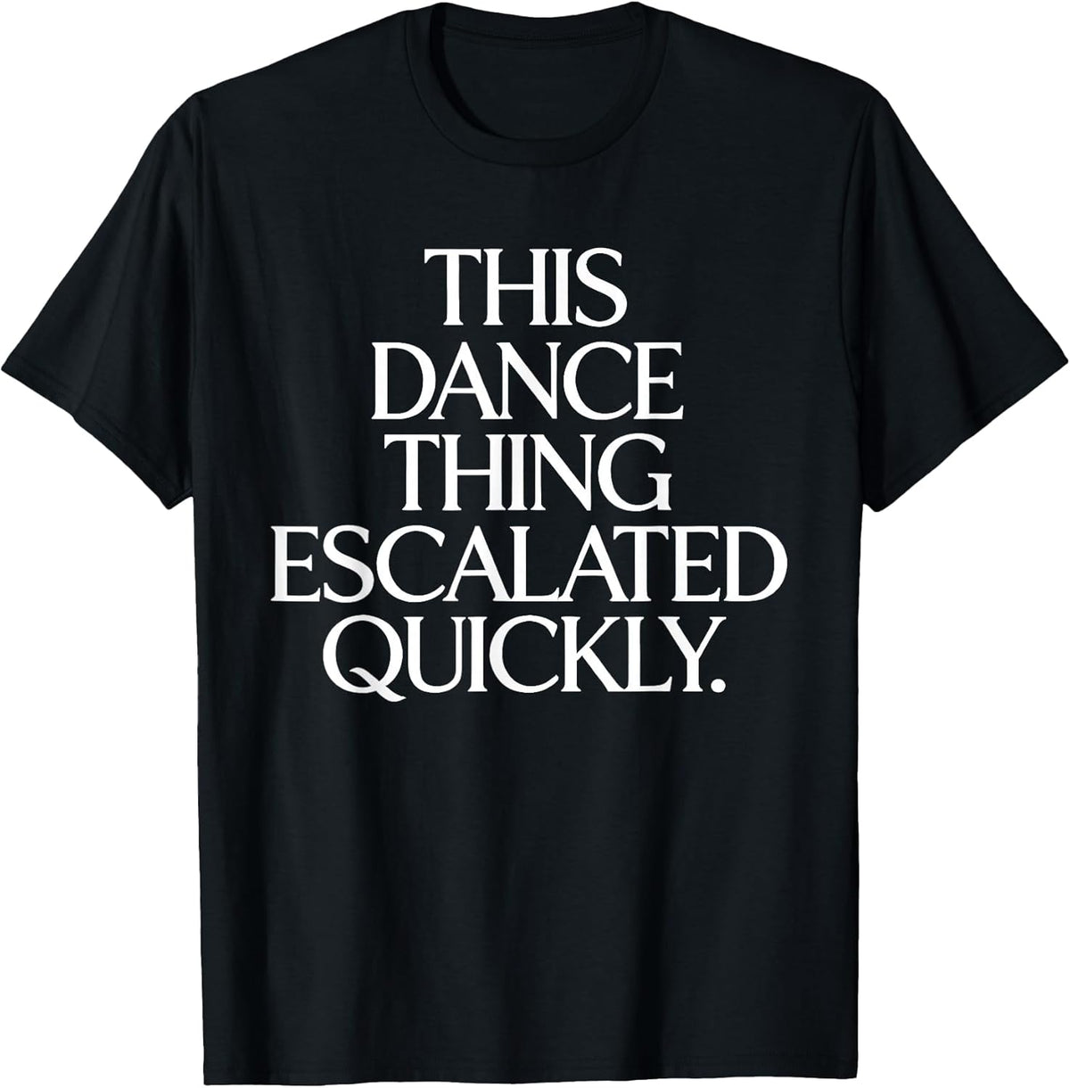 This Dance Thing Escalated Quickly Funny Dance Quote T-Shirt
