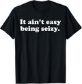 It Ain’t Easy Being Seizy Funny Quote T-Shirt