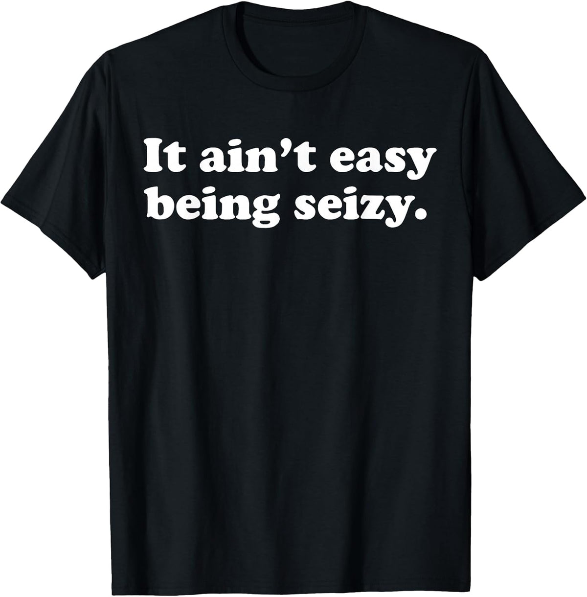 It Ain’t Easy Being Seizy Funny Quote T-Shirt