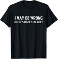 Funny I May Be Wrong But It's Highly Unlikely T-Shirt