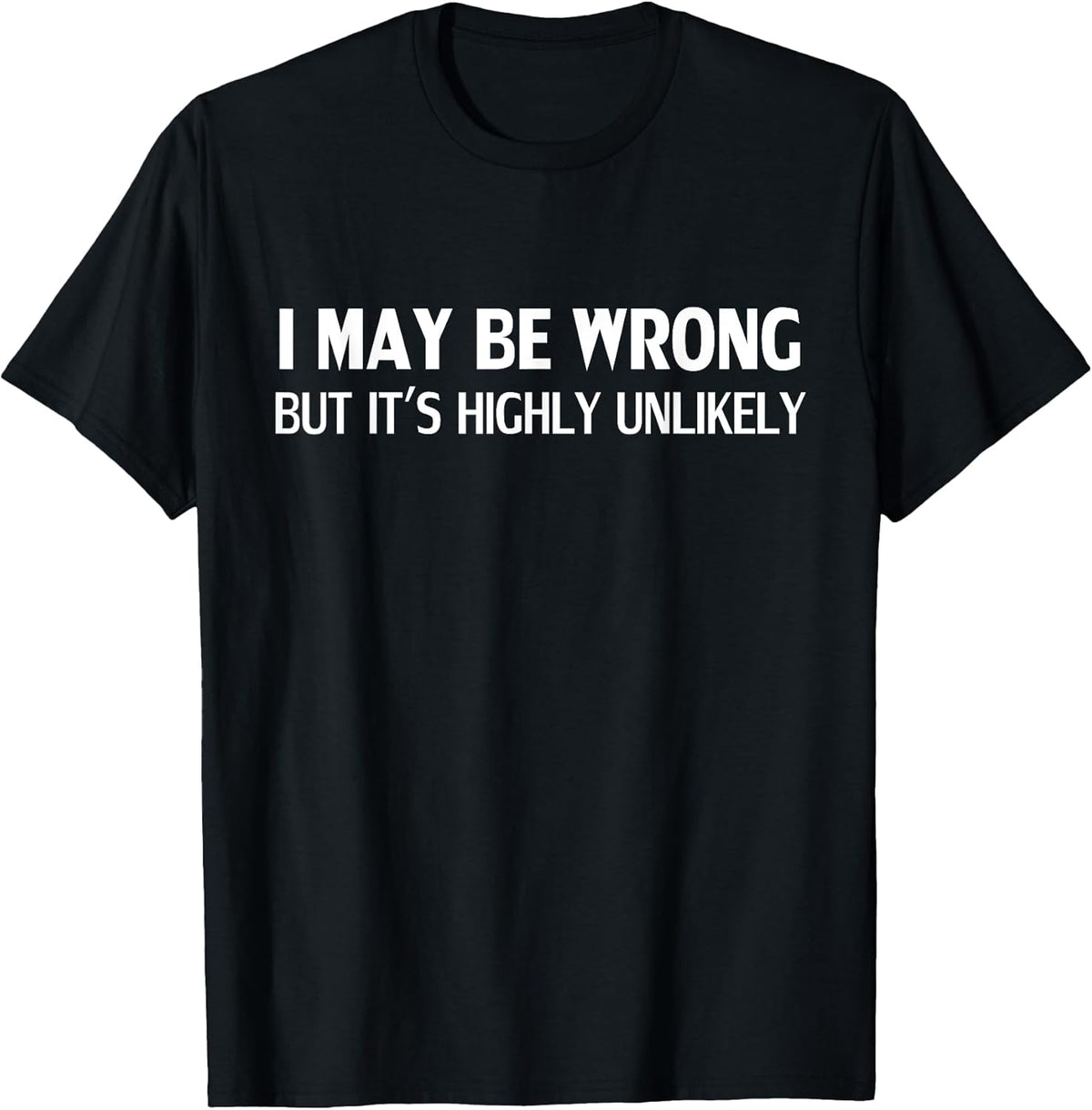 Funny I May Be Wrong But It's Highly Unlikely T-Shirt