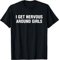I Get Nervous Around Girls Funny Saying Quotes Men Women T-Shirt