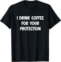 I Drink Coffee for Your Protection - Funny Sarcastic T-Shirt