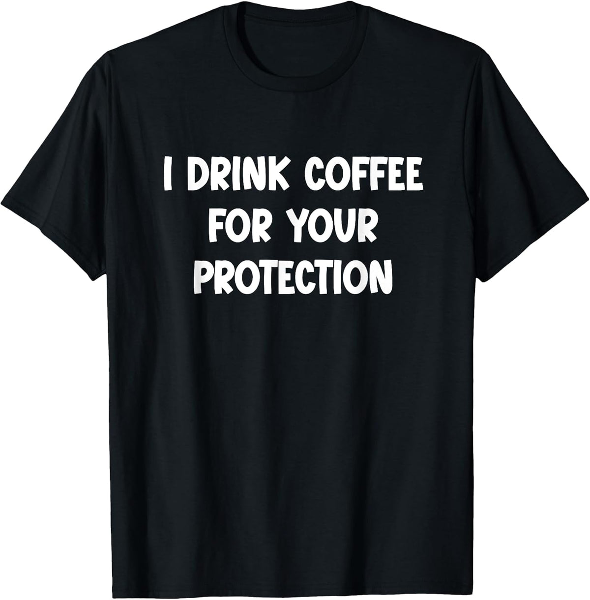 I Drink Coffee for Your Protection - Funny Sarcastic T-Shirt