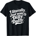 Sarcastic Quote Saying I Literally Just Want to Dilly Dally T-Shirt