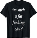 Im Such a Fat Fucking chud Quote self deprecating T-Shirt