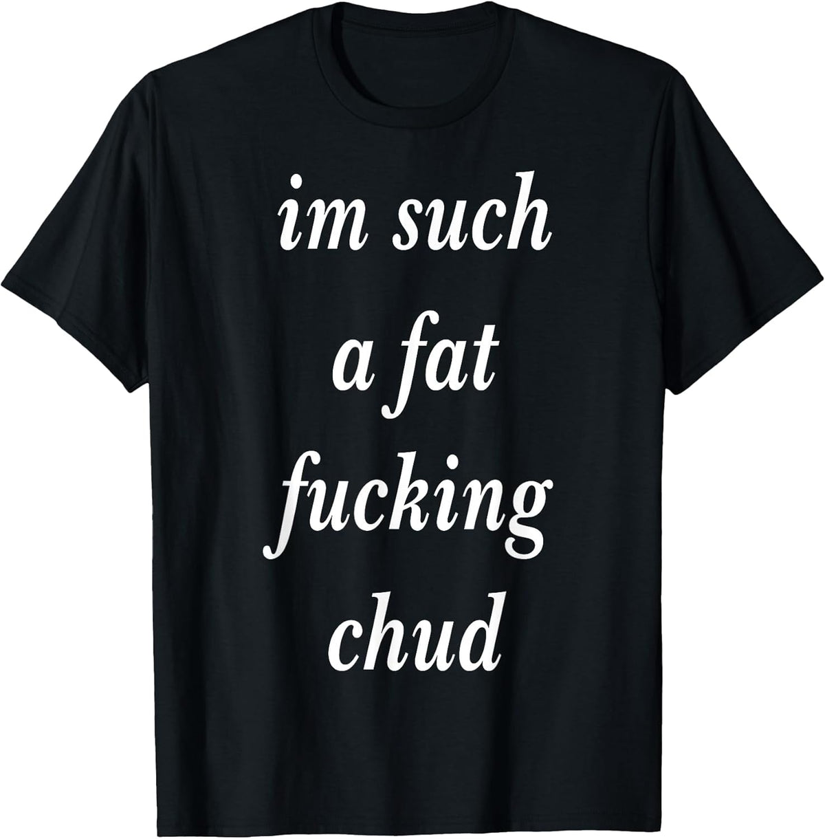 Im Such a Fat Fucking chud Quote self deprecating T-Shirt