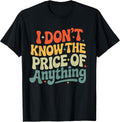 I Don't Know The Price of Anything Funny Quote Humor T-Shirt