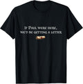 If Paul were Here We'd Be Getting A Letter Joke Funny Quote T-Shirt
