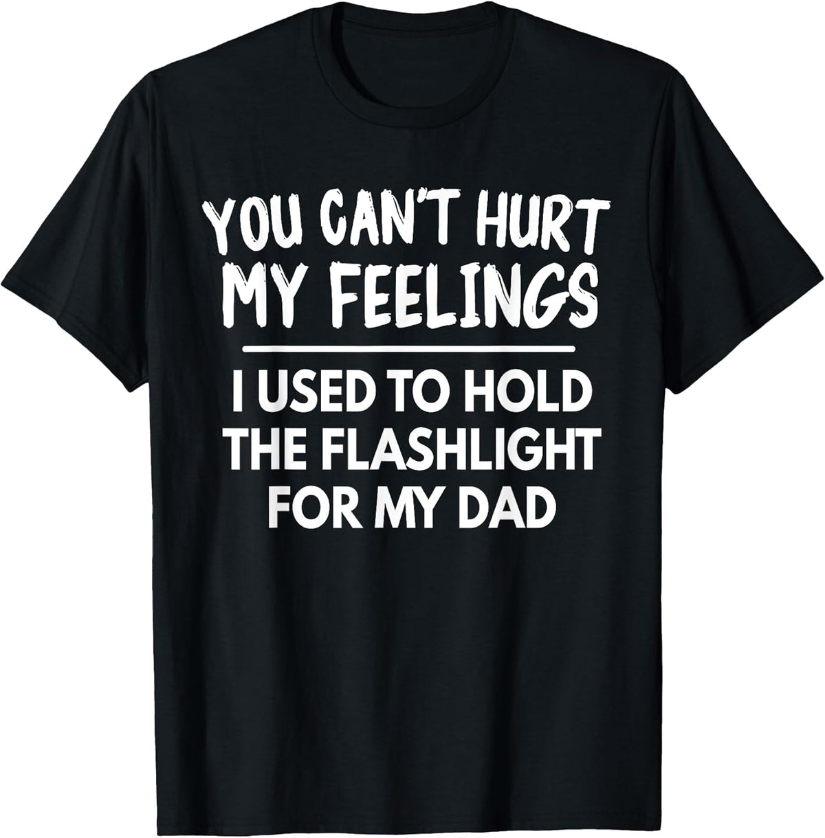 You Can't Hurt My Feelings Used To Hold Flashlight Dad Funny T-Shirt