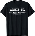 Admit It Life Would Be Boring Without Me Funny Witty Humor T-Shirt