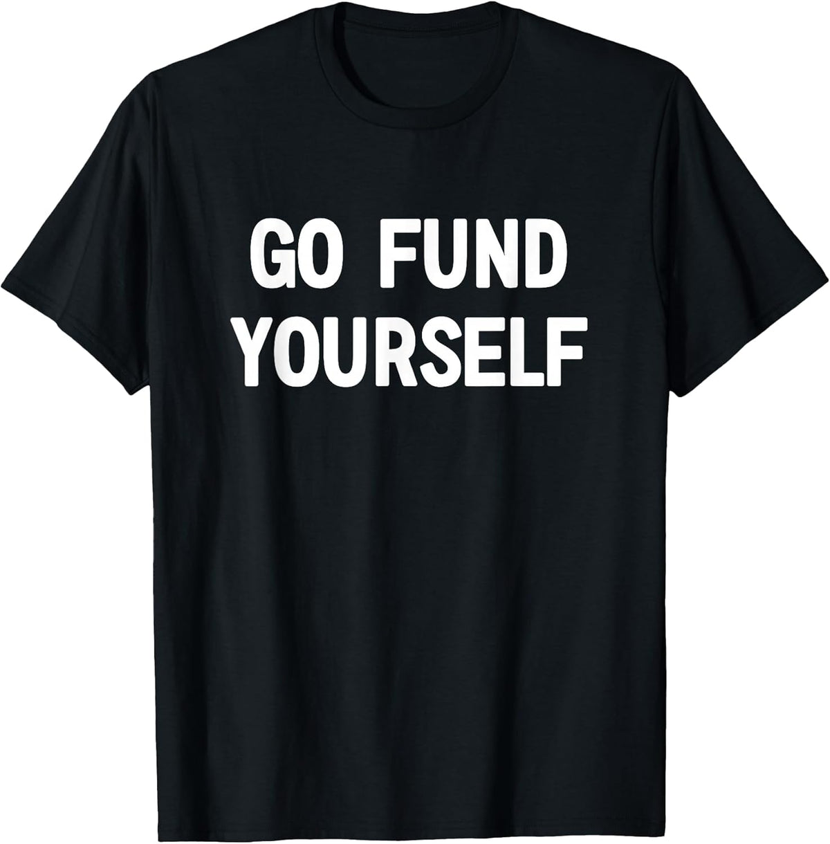 Go Fund Yourself, Funny, Jokes, Sarcastic T-Shirt