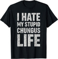 I Hate My Stupid Chungus Life Funny Saying Meme T-Shirt