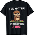 I Did Not Trip The Floor Looked Sad So It Needed A Hug T-Shirt