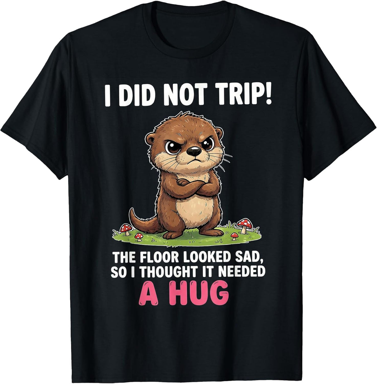 I Did Not Trip The Floor Looked Sad So It Needed A Hug T-Shirt