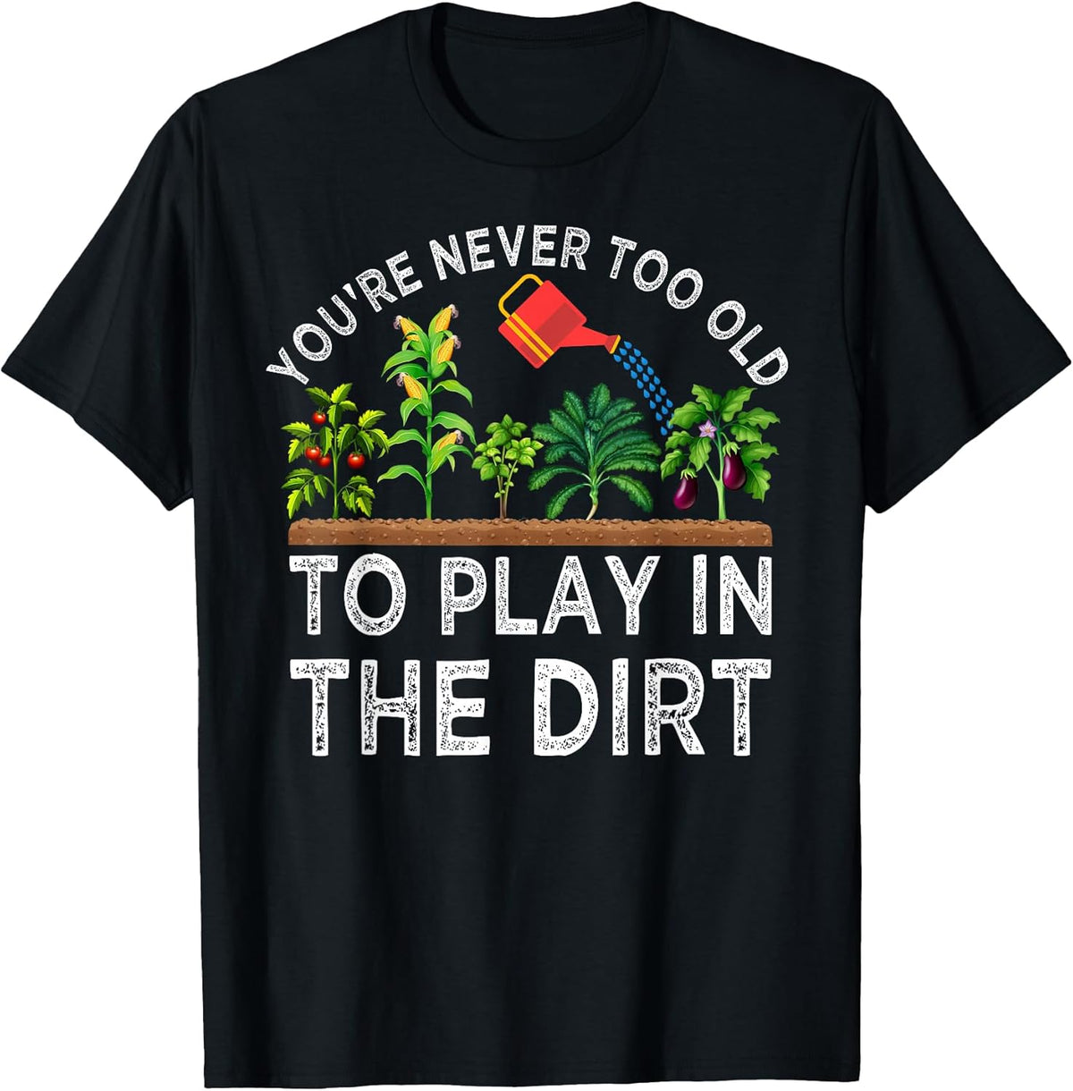 You're Never Too Old to Play in The Dirt Funny Gardening T-Shirt