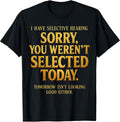 I Have Selective Hearing Sorry You Weren't Selected Funny T-Shirt