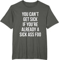 You Can’t Get Sick If You're Already A Sick Ass Foo T-Shirt
