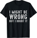 Sarcastic Tshirts for Men I May Be Wrong But I Doubt It T-Shirt