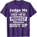 Judge Me When You're Perfect Otherwise Shut Up Funny Quote T-Shirt