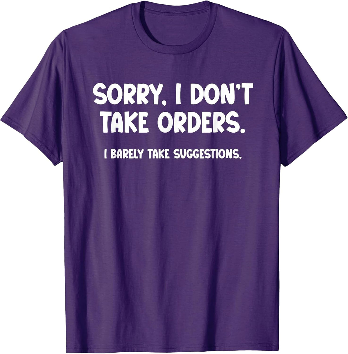 Sorry, I Don’t Take Orders. I Barely Take Suggestions T-Shirt