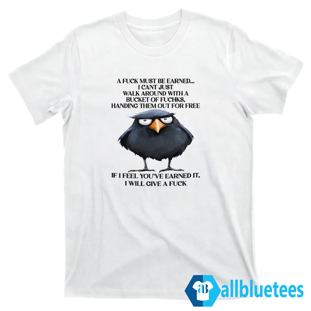 A Fuck Must Be Earned I Can’t Just Walk Around With A Bucket Of Fucks Shirt