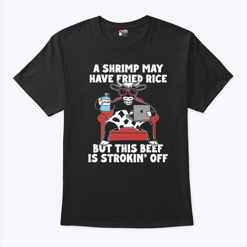 A Shrimp May Have Fried Rice But This Beef Is Strokin’ Off T Shirt
