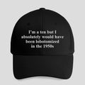 I’m A Ten But I Absolutely Would Have Been Lobotomized In The 1950s Hat