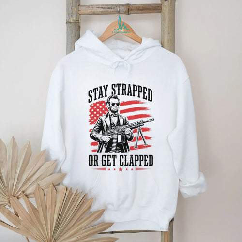 Abraham Lincoln Stay Strapped Or Get Clapped Patriotic Machine Gun T Shirt