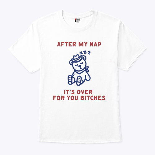 After My Nap It’s Over For You Bitches T Shirt