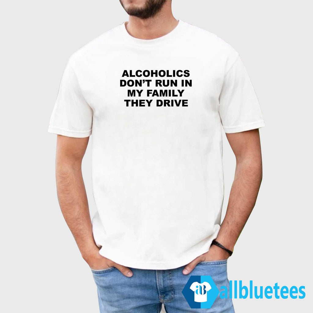 Alcoholics Don’t Run In My Family They Drive T-Shirt