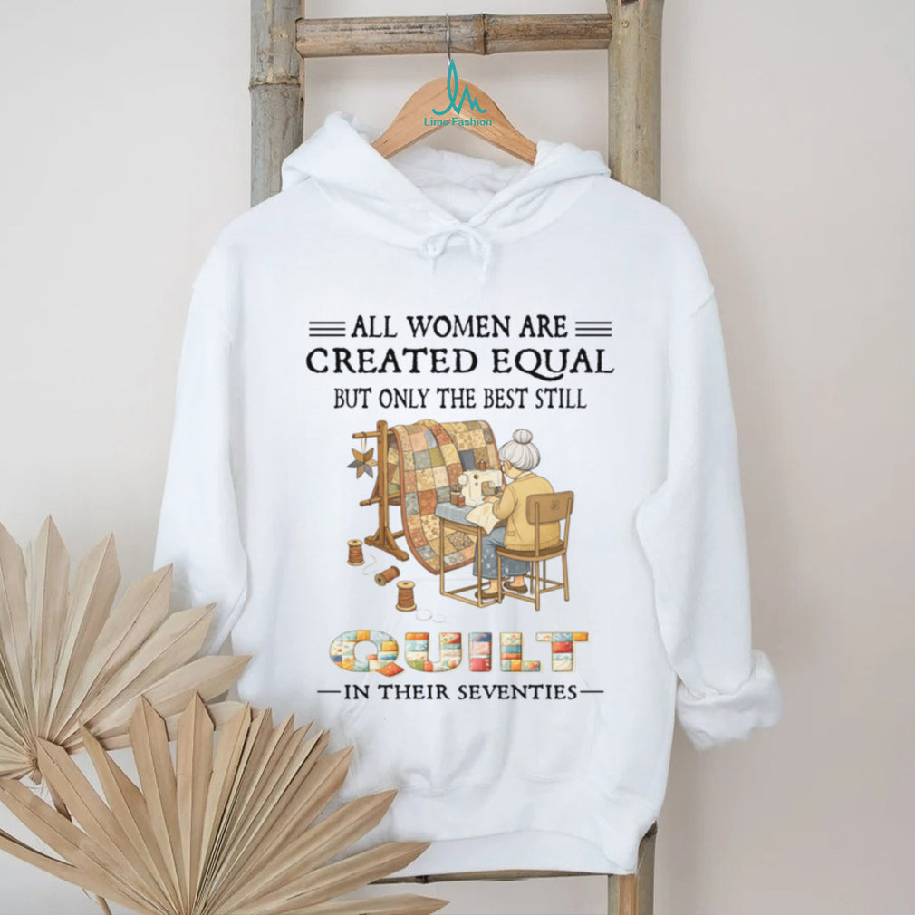 All Women Are Created Equal Only Best Quilt In Their Seventies Shirt