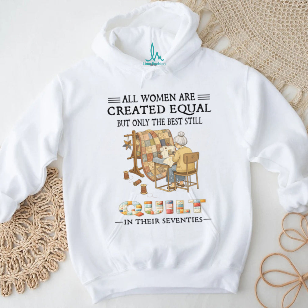 All Women Are Created Equal Only Best Quilt In Their Seventies Shirt