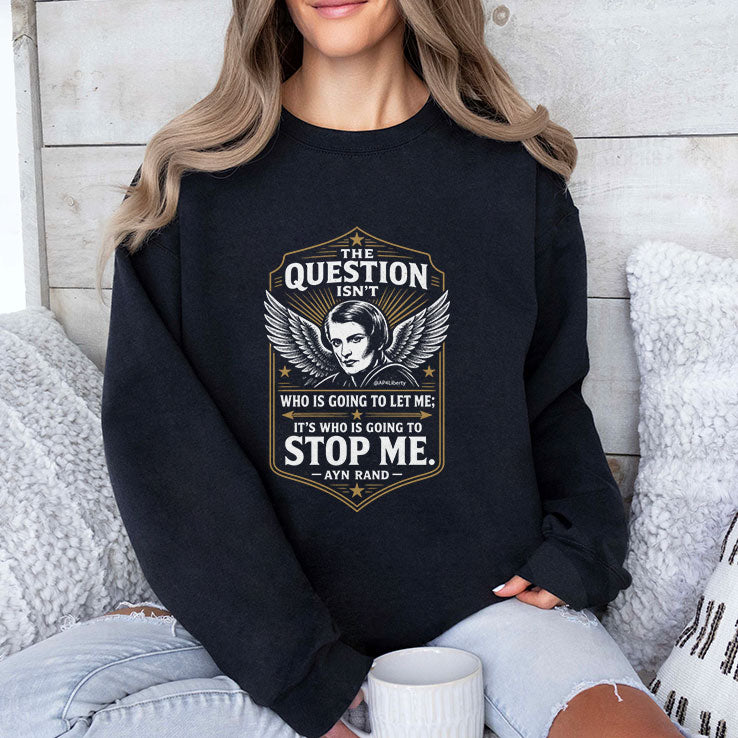 Ayn Rand The Question Isn’t Who Is Going To Let Me It’s Who Is Going To Stop Me Shirt