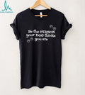 Be the pergon your dog thinks you are shirt