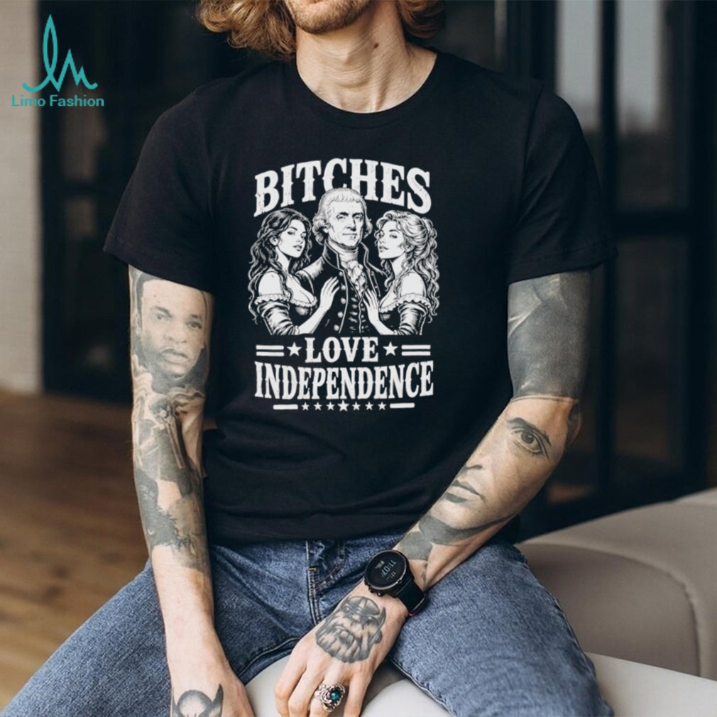 Bitches Love Independence Thomas Jefferson Funny Founding Fathers T Shirt