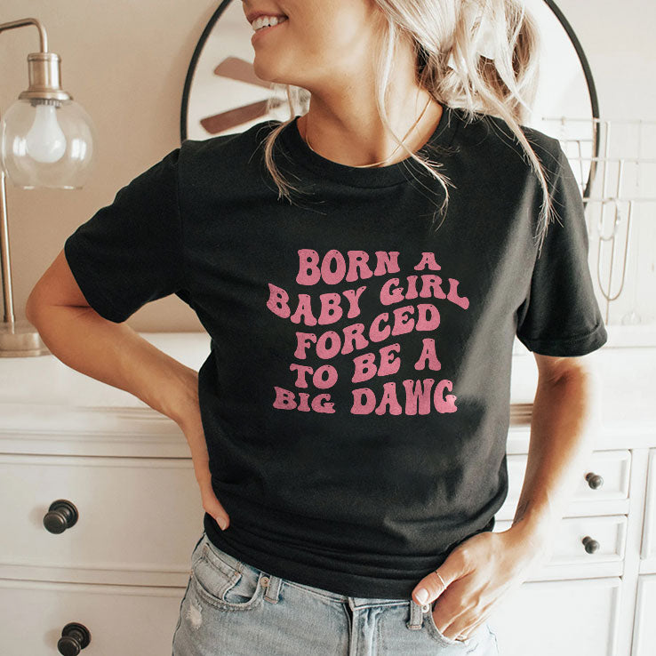 Born A Baby Girl Forced To Be A Big Dawg T Shirt