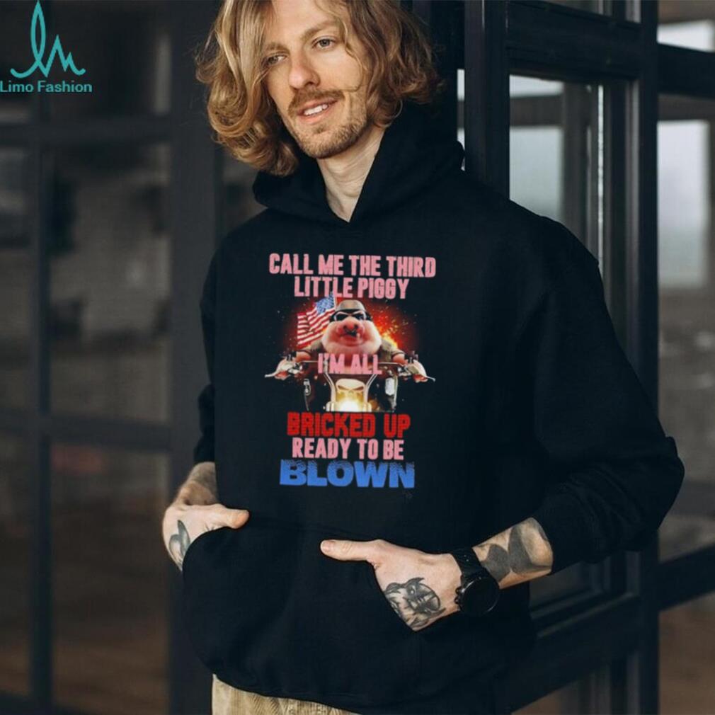 Call Me the Third Little Piggy I Am All Bricked Up Ready to Be Blown shirt