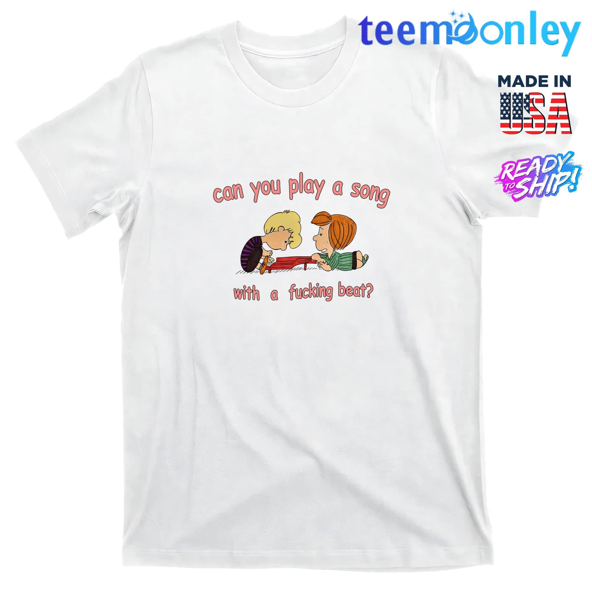Can You Play A Song With A Fucking Beat Shirt