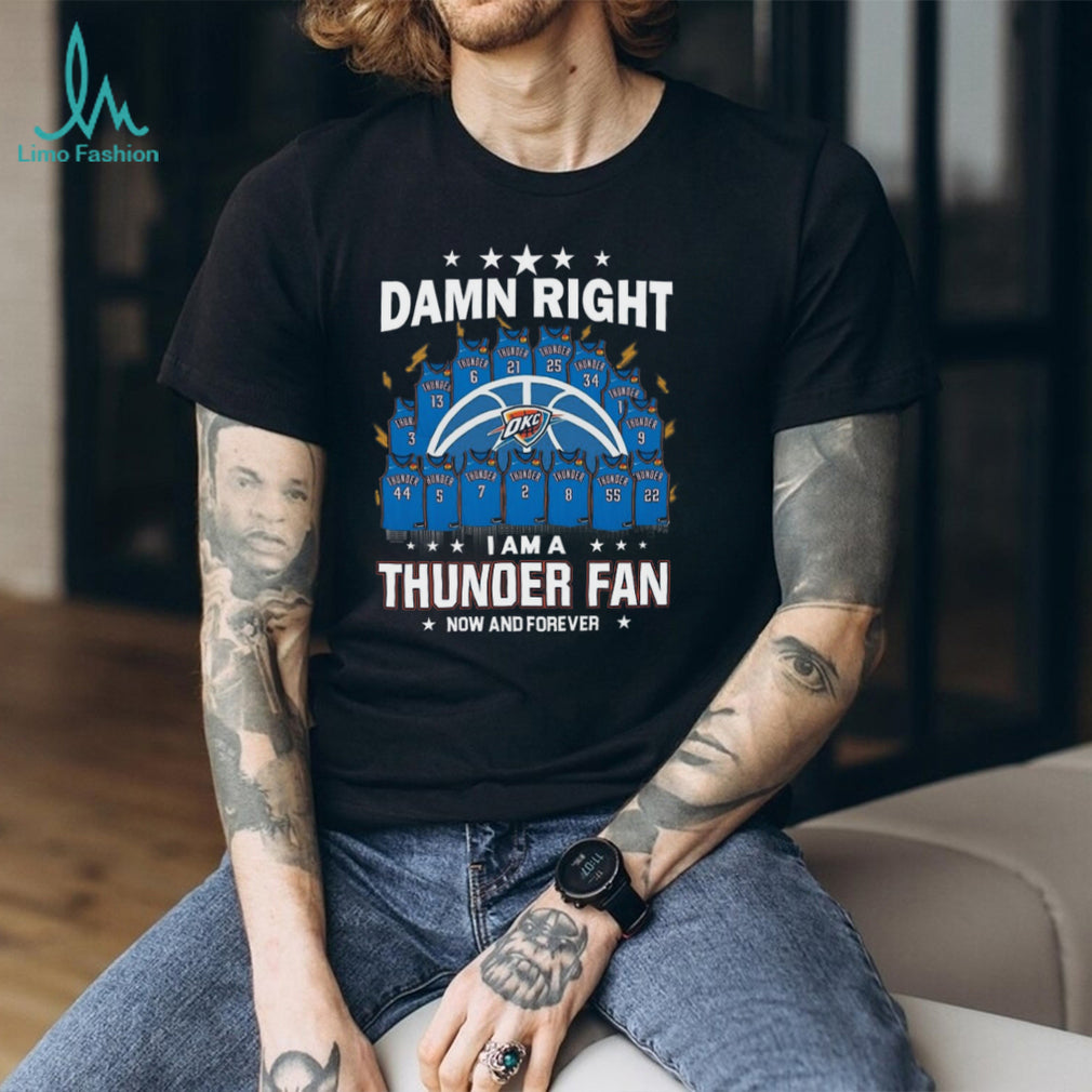 Damn Right I Am A Thunder Fan Now And Forever Basketball Jersey Graphic T Shirt