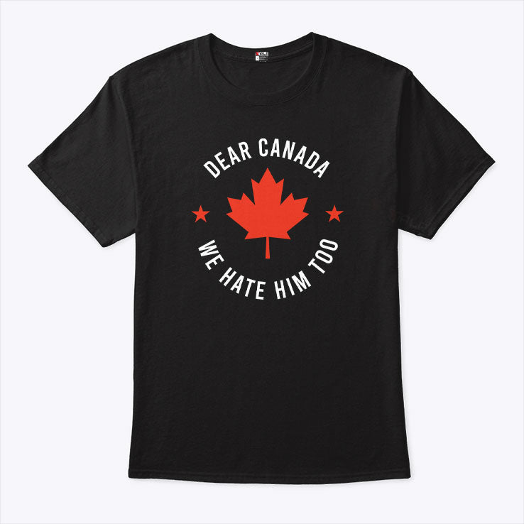 Dear Canada We Hate Him Too Shirt